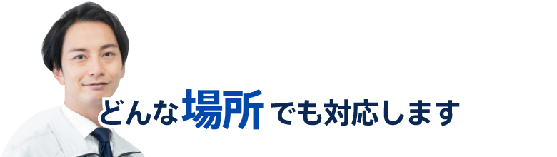 どんな場所でも対応します